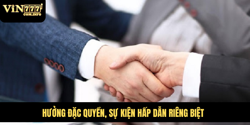 Đại Lý VIN777 Com Mang Đến Cơ Hội Hợp Tác Sinh Lời Hấp Dẫn 4 Hưởng đặc quyền, sự kiện hấp dẫn riêng biệt
