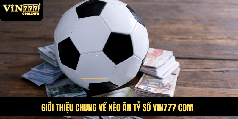 Hướng Dẫn Chơi Kèo Ăn Tỷ Số Và Chiến Lược Cá Cược Thắng Lớn 2 Giới thiệu chung về kèo ăn tỷ số VIN777 com