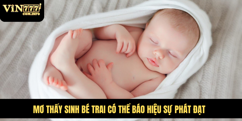 Đánh Số Nào Khi Mơ Thấy Sinh Bé Trai Tại VIN777 Com 2 Mơ thấy sinh bé trai có thể báo hiệu sự phát đạt